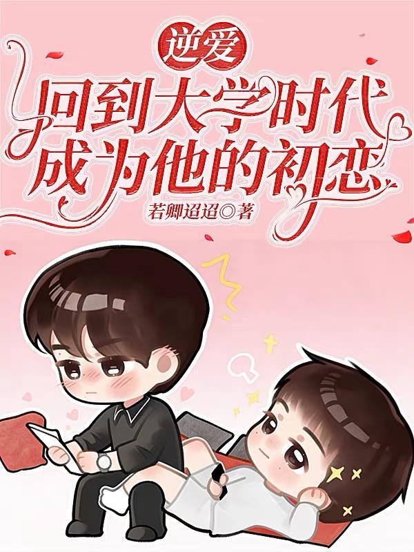 逆爱:回到大学时代成为他的初恋